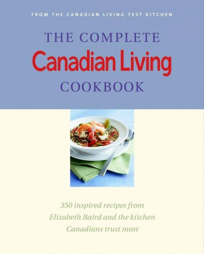 The complete Canadian living cookbook : 350 inspired recipes from Elizabeth Baird and the kitchen Canadians trust most / [Elizabeth Baird and the Canadian living test kitchen].