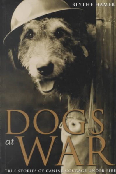 Dogs at war : true stories of canine courage under fire / Blythe Hamer.