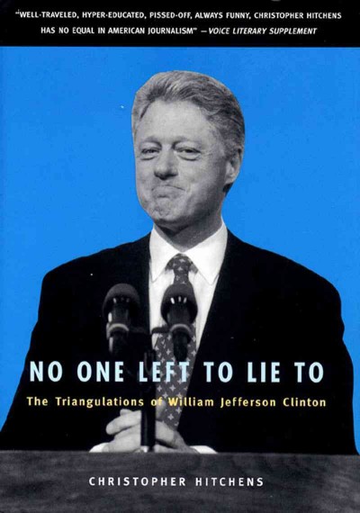 No one left to lie to : the triangulations of William Jefferson Clinton / Christopher Hitchens.