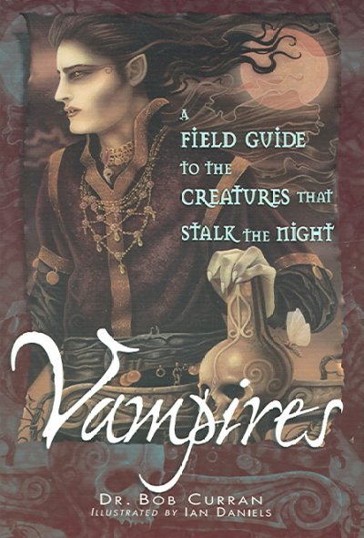 Vampires : a field guide to the creatures that stalk the night / by Bob Curran ; illustrated by Ian Daniels.