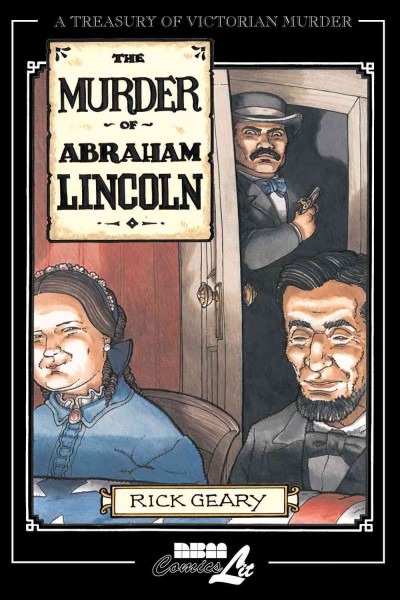 The murder of Abraham Lincoln : a chronicle of 62 days in the life of the American Republic, March 4-May 4, 1865 / written and illustrated by Rick Geary.