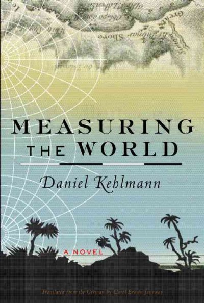 Measuring the world / Daniel Kehlmann ; translated from the German by Carol Brown Janeway.