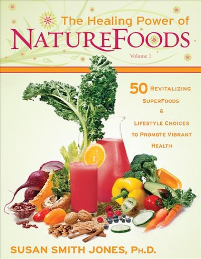 The healing power of naturefoods. [Volume I] : 50 revitalizing superfoods & lifestyle choices to promote vibrant health / Susan Smith Jones.