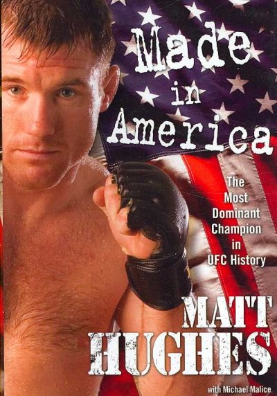 Made in America : the most dominant champion in UFC history / Matt Hughes with Michael Malice.