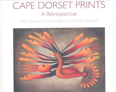 Cape Dorset prints, a retrospective : fifty years of printmaking at the Kinngait Studios / Leslie Boyd Ryan.