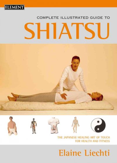 The complete illustrated guide to shiatsu : the Japanese healing art of touch for health and fitness / Elaine Liechti.