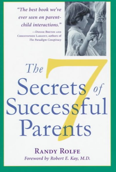 The 7 secrets of successful parents / Randy Rolfe ; foreword by Robert E. Kay.