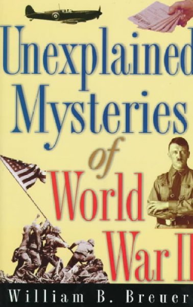 Unexplained mysteries of World War II / William B. Breuer.
