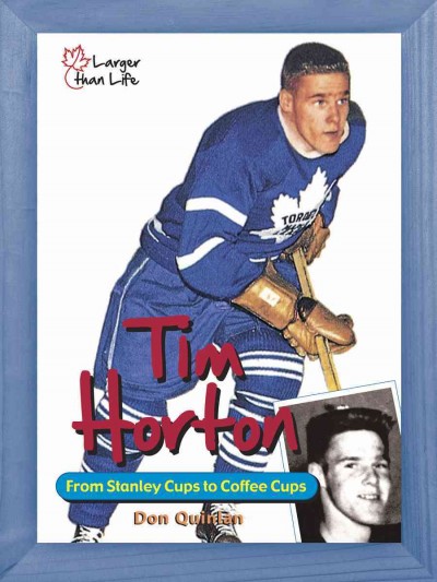 Tim Horton : from Stanley Cups to coffee cups / Don Quinlan.