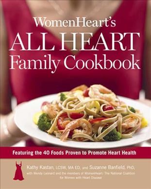 WomenHeart's all heart family cookbook : featuring the 40 foods proven to promote heart health / Kathy Kastan and Suzanne Banfield with Wendy Leonard and the members of WomenHeart: the National Coalition for Women with Heart Disease.