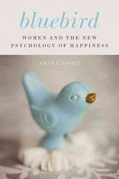 Bluebird : women and the new psychology of happiness / Ariel Gore.