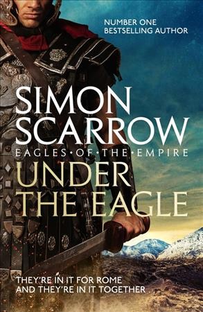 Under the eagle : a tale of military adventure and reckless heroism with the Roman legions / Eagles of the Emopire Book 1 / Simon Scarrow.