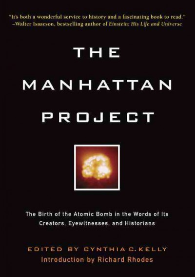 The Manhattan project : the birth of the atomic bomb in the words of its creators, eyewitnesses, and historians / edited by Cynthia C. Kelly ; introduced by Richard Rhodes.