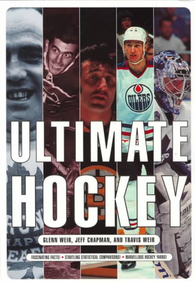 Ultimate hockey : [fascinating facts, startling statistical comparisons, marvellous hockey yarns] / Glenn Weir, Jeff Chapman, and Travis Weir.