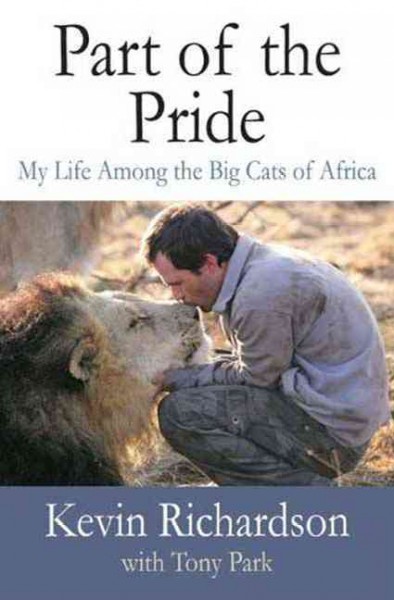 Part of the pride : my life among the big cats of Africa / Kevin Richardson ; with Tony Park.