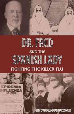 Dr. Fred and the Spanish lady : fighting the killer flu / Betty O'Keefe and Ian Macdonald.