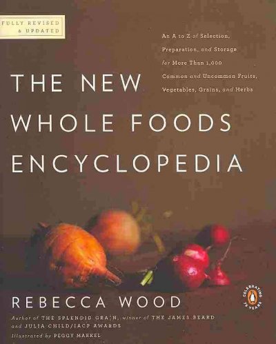 The new whole foods encyclopedia : a comprehensive resource for healthy eating / Rebecca Wood ; foreword by Paul Pitchford ; illustrations by Peggy Markel.
