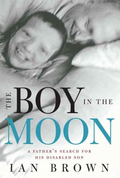 The boy in the moon : a father's search for his disabled son / Ian Brown.