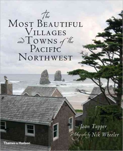 The most beautiful villages and towns of the Pacific Northwest / Joan Tapper ; photographs by Nik Wheeler.