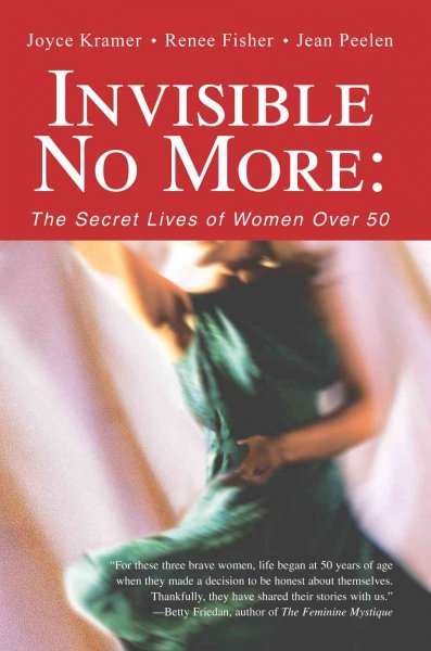 Invisible no more : the secret lives of women over 50 / Renee Fisher, Joyce Kramer, Jean Peelen.