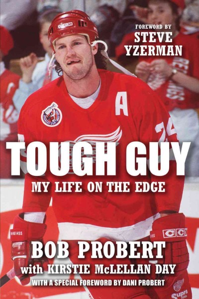 Tough guy : my life on the edge / Bob Probert with Kirstie McLellan Day ; [foreword by Steve Yzerman ; with a special foreword by Dani Probert].