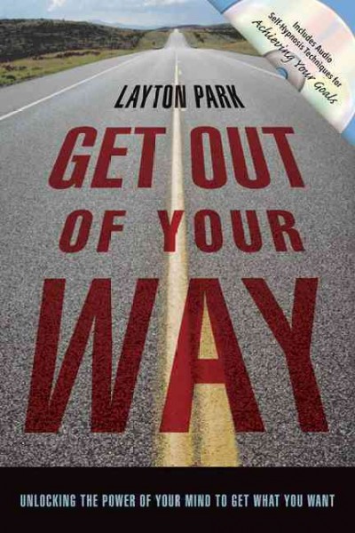 Get out of your way : unlocking the power of your mind to get what you want / Layton Park.