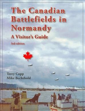 The Canadian battlefields in Normandy : a visitor's guide / by Terry Copp and Mike Bechtold.