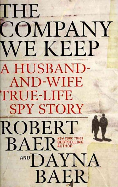 The company we keep : a husband-and-wife true-life spy story / Robert and Dayna Baer.