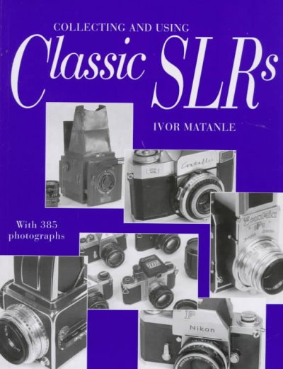Collecting and using classic SLRs : with 385 photographs / Ivor Matanle.