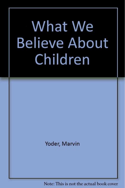 What we believe about children / Marvin Yoder.