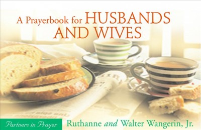 A prayerbook for husbands and wives : partners in prayer / Ruthanne and Walter Wangerin, Jr.