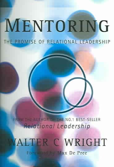 Mentoring : the promise of relational leadership / Walter C. Wright ; foreword by Max De Pree.