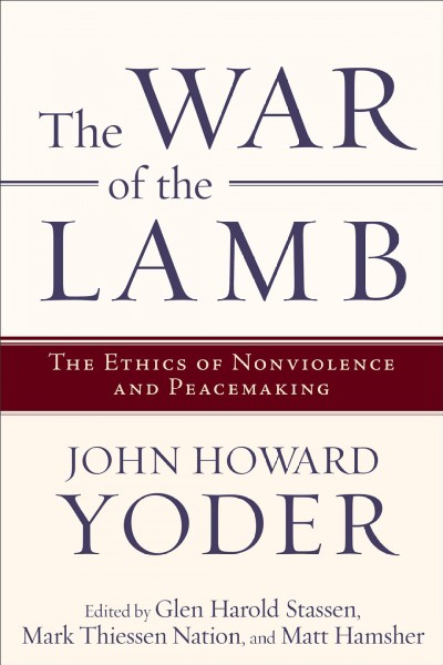 The war of the lamb : the ethics of nonviolence and peacemaking / John Howard Yoder ; Glen Harold Stassen, Mark Thiessen Nation.
