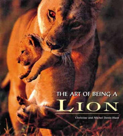 The art of being a lion / [texts and photographs by Christine and Michel Denis-Huot ; historical introduction, Gianni Guadalupi ; editorial director, Valeria Manferto De Fabianis ; translation, Kevin Maciel and Amy Ezrin].