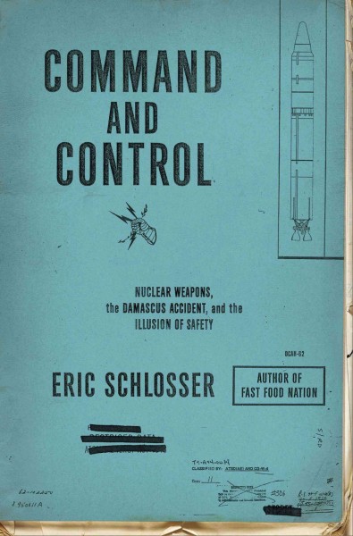 Command and control : nuclear weapons, the Damascus accident, and the illusion of safety / Eric Schlosser.