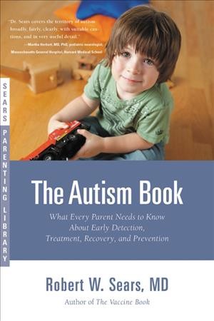 The Autism Book : What Every Parent Needs to Know About Early Detection, Treatment, Recovery, and Prevention.