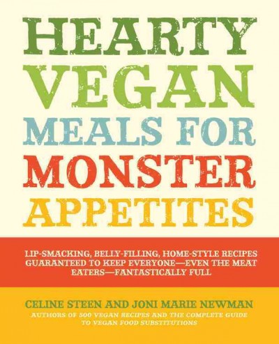Hearty vegan meals for monster appetites : lip-smacking, belly-filling, home-style recipes guaranteed to keep everyone - even the meat eaters - fantastically full / by Celine Steen, Joni Marie Newman.