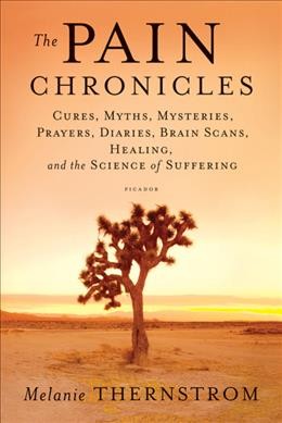The pain chronicles : cures, myths, mysteries, prayers, diaries, brain scans, healing, and the science of suffering / Melanie Thernstrom.