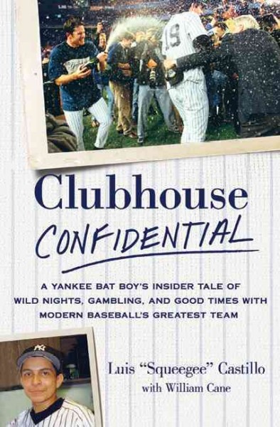 Clubhouse confidential : a Yankee bat boy's insider tale of wild nights, gambling, and good times with modern baseball's greatest team / Luis "Squeegee" Castillo with William Cane.