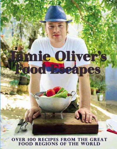 Jamie Oliver's food escapes : over 100 recipes from the great food regions of the world / Jamie Oliver ; photography by David Loftus.