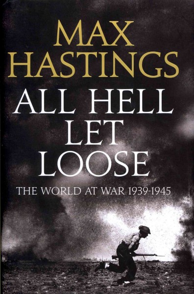 All hell let loose : the world at war 1939-45 / Max Hastings.