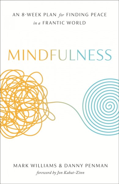 Mindfulness : an eight-week plan for finding peace in a frantic world / Mark Williams and Danny Penman ; foreword by Jon Kabat-Zinn.