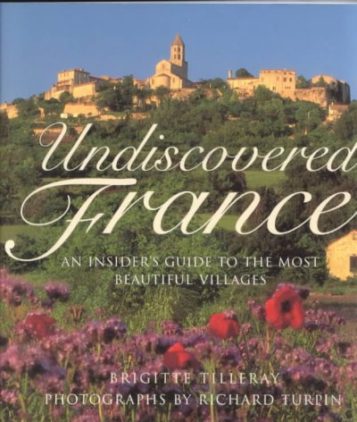 Undiscovered France : an insider's guide to the most beautiful villages / Brigitte Tilleray ; photographs by Richard Turpin.