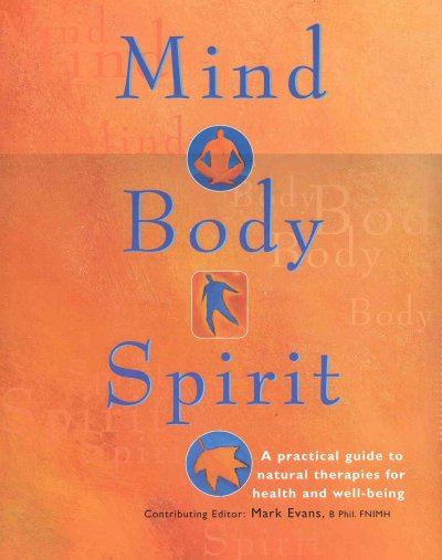 Mind, body, spirit : a practical guide to natural therapies for health and well-being / contributing editor, Mark Evans.