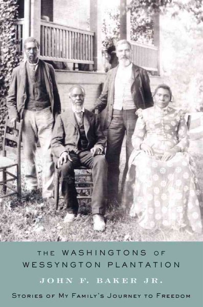 The Washingtons of Wessyngton Plantation : stories of my family's generational journey to freedom / by John F. Baker, Jr.