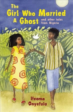 The girl who married a ghost : and other tales from Nigeria / Ifeoma Onyefulu ; illustrated by Julia Cairns.