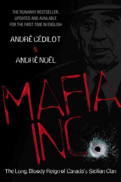 Mafia Inc [electronic resource] : the long, bloody reign of Canada's Sicilian clan / André Cédilot and André Noël ; translated by Michael Gilson.