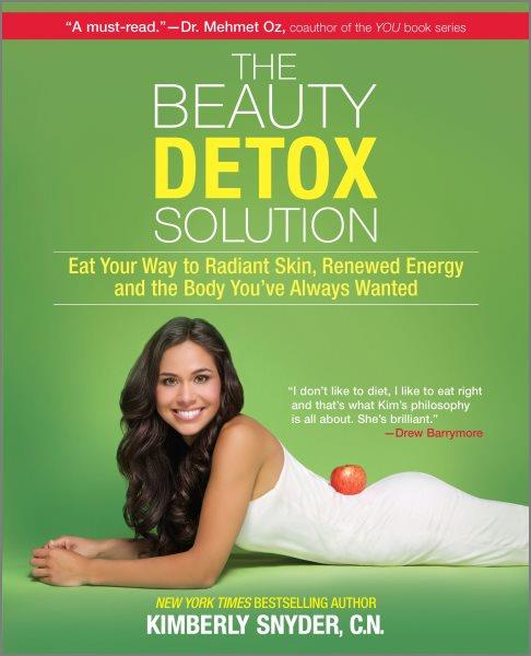 The beauty detox solution : eat your way to radiant skin, renewed energy, and the body you've always wanted / Kimberly Snyder.
