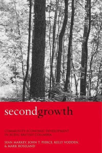 Second growth : community economic development in rural British Columbia / by Sean Markey ... [et. al.].