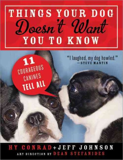 Things your dog doesn't want you to know : 11 courageous canines tell all / Hy Conrad and Jeff Johnson ; art direction, Dean Stefanides.